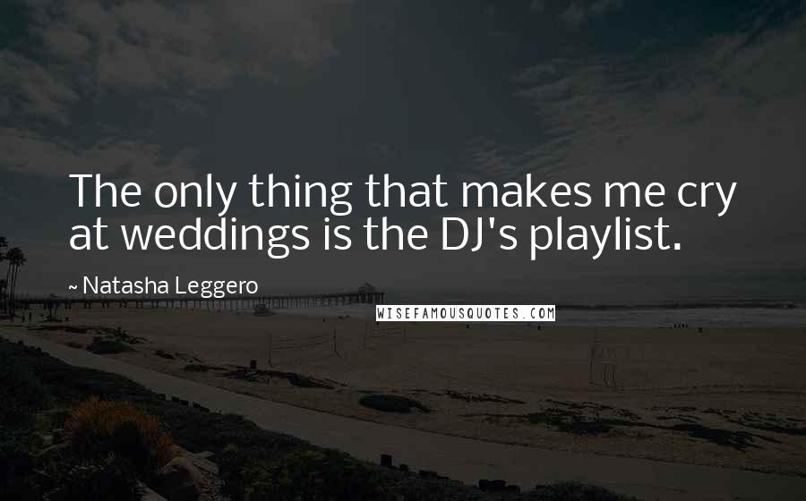 Natasha Leggero Quotes: The only thing that makes me cry at weddings is the DJ's playlist.