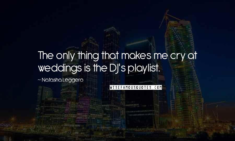 Natasha Leggero Quotes: The only thing that makes me cry at weddings is the DJ's playlist.