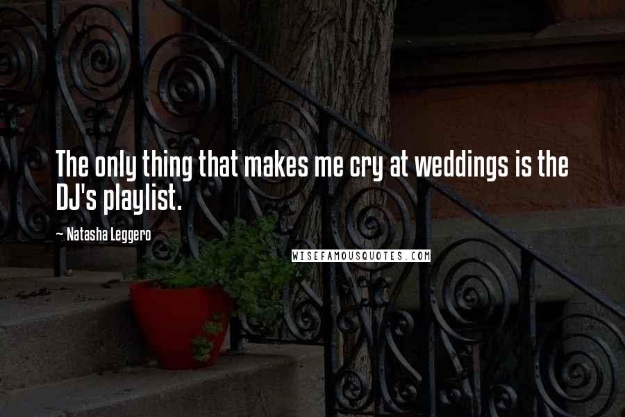 Natasha Leggero Quotes: The only thing that makes me cry at weddings is the DJ's playlist.