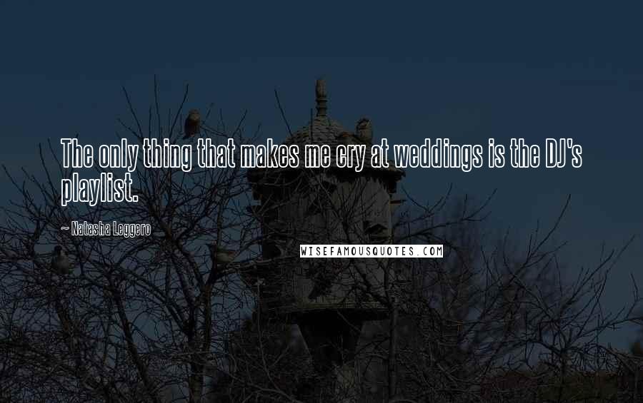 Natasha Leggero Quotes: The only thing that makes me cry at weddings is the DJ's playlist.