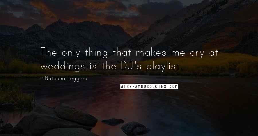 Natasha Leggero Quotes: The only thing that makes me cry at weddings is the DJ's playlist.