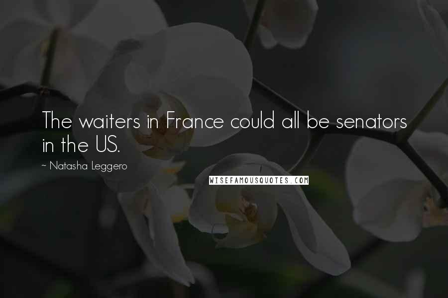 Natasha Leggero Quotes: The waiters in France could all be senators in the US.