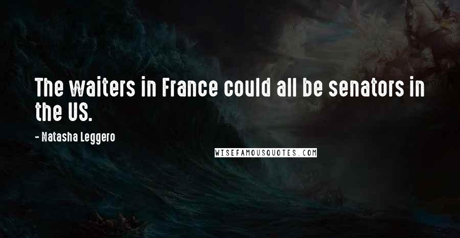Natasha Leggero Quotes: The waiters in France could all be senators in the US.