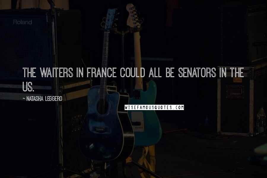 Natasha Leggero Quotes: The waiters in France could all be senators in the US.