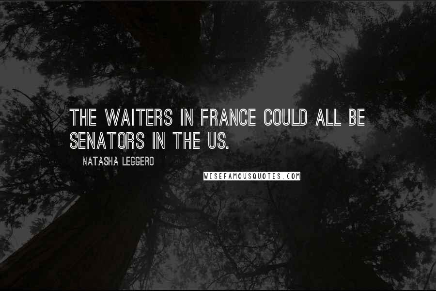 Natasha Leggero Quotes: The waiters in France could all be senators in the US.