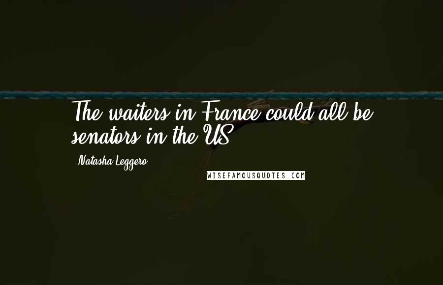 Natasha Leggero Quotes: The waiters in France could all be senators in the US.