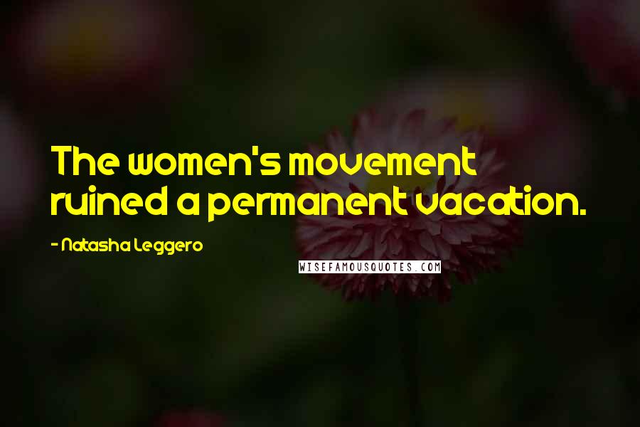 Natasha Leggero Quotes: The women's movement ruined a permanent vacation.
