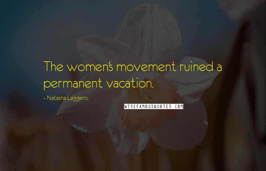 Natasha Leggero Quotes: The women's movement ruined a permanent vacation.