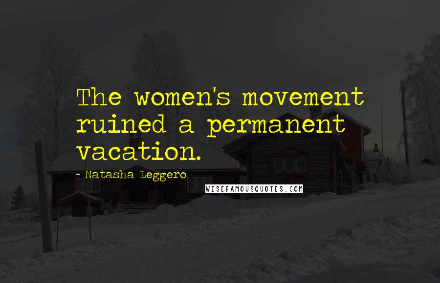 Natasha Leggero Quotes: The women's movement ruined a permanent vacation.