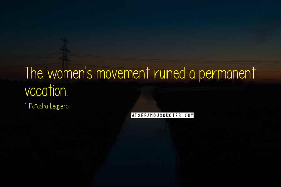 Natasha Leggero Quotes: The women's movement ruined a permanent vacation.