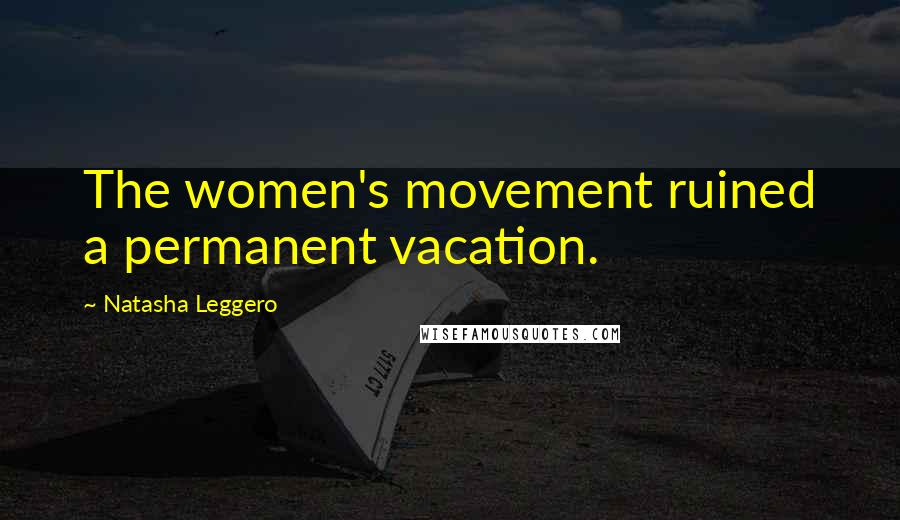 Natasha Leggero Quotes: The women's movement ruined a permanent vacation.