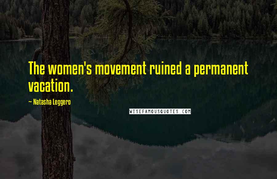 Natasha Leggero Quotes: The women's movement ruined a permanent vacation.