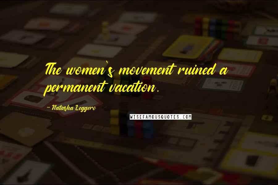 Natasha Leggero Quotes: The women's movement ruined a permanent vacation.