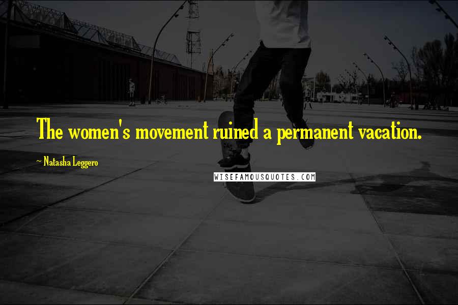 Natasha Leggero Quotes: The women's movement ruined a permanent vacation.