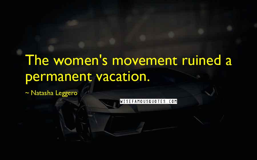 Natasha Leggero Quotes: The women's movement ruined a permanent vacation.