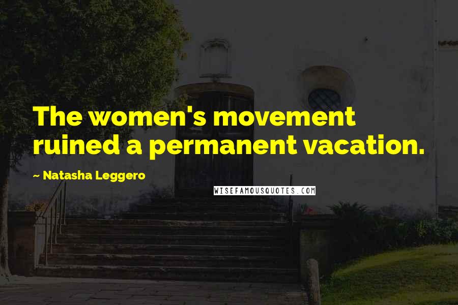 Natasha Leggero Quotes: The women's movement ruined a permanent vacation.