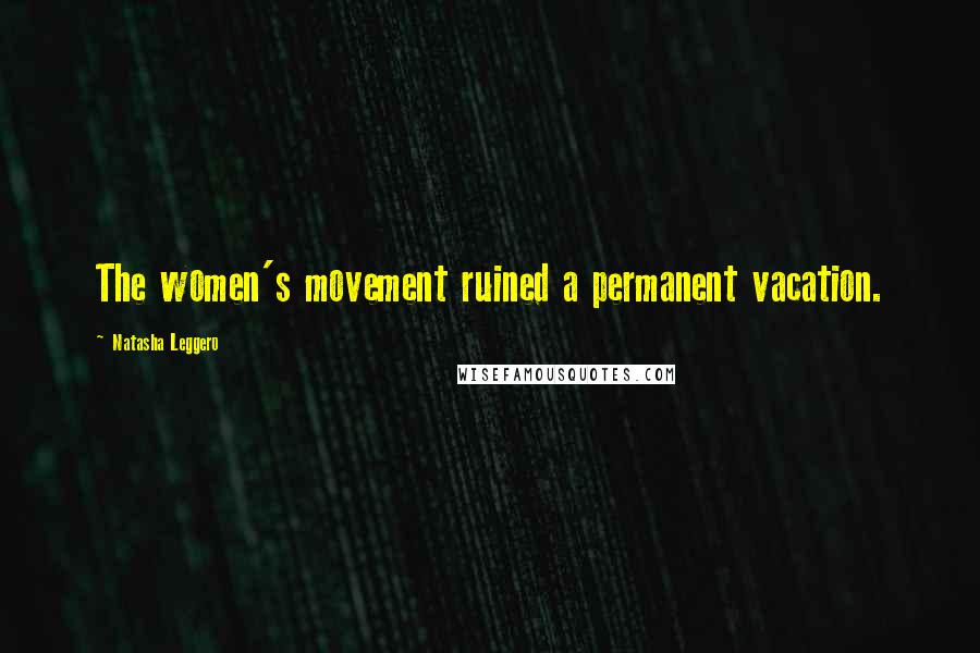 Natasha Leggero Quotes: The women's movement ruined a permanent vacation.