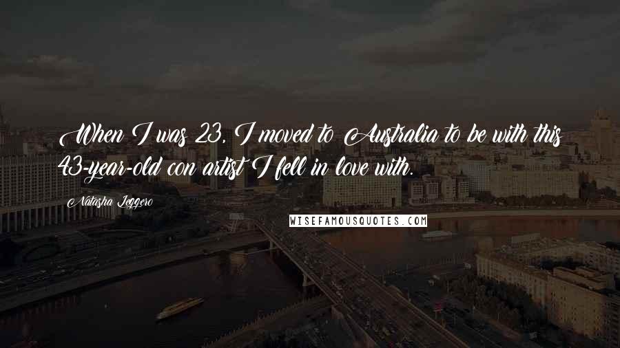 Natasha Leggero Quotes: When I was 23, I moved to Australia to be with this 43-year-old con artist I fell in love with.