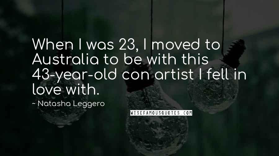 Natasha Leggero Quotes: When I was 23, I moved to Australia to be with this 43-year-old con artist I fell in love with.