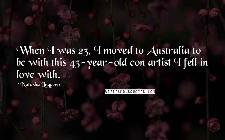 Natasha Leggero Quotes: When I was 23, I moved to Australia to be with this 43-year-old con artist I fell in love with.