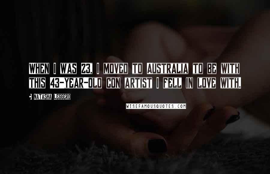 Natasha Leggero Quotes: When I was 23, I moved to Australia to be with this 43-year-old con artist I fell in love with.