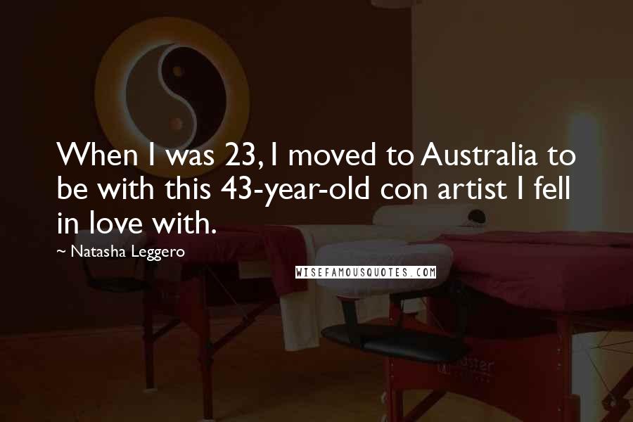 Natasha Leggero Quotes: When I was 23, I moved to Australia to be with this 43-year-old con artist I fell in love with.