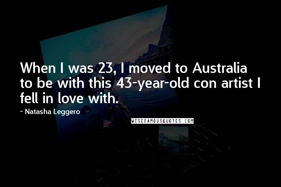 Natasha Leggero Quotes: When I was 23, I moved to Australia to be with this 43-year-old con artist I fell in love with.