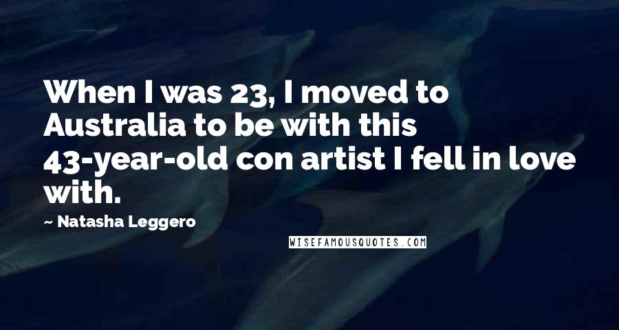 Natasha Leggero Quotes: When I was 23, I moved to Australia to be with this 43-year-old con artist I fell in love with.