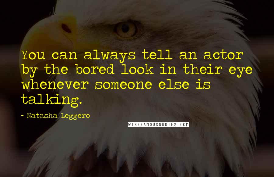 Natasha Leggero Quotes: You can always tell an actor by the bored look in their eye whenever someone else is talking.