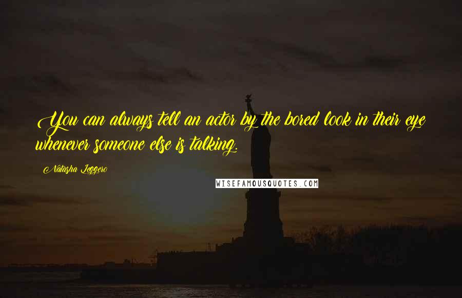 Natasha Leggero Quotes: You can always tell an actor by the bored look in their eye whenever someone else is talking.