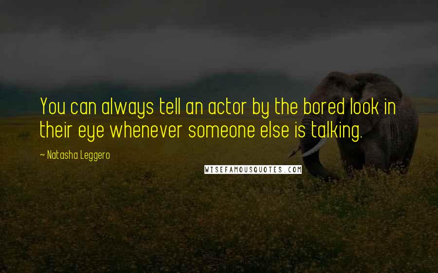 Natasha Leggero Quotes: You can always tell an actor by the bored look in their eye whenever someone else is talking.