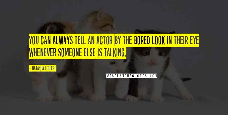 Natasha Leggero Quotes: You can always tell an actor by the bored look in their eye whenever someone else is talking.