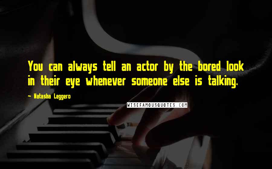 Natasha Leggero Quotes: You can always tell an actor by the bored look in their eye whenever someone else is talking.