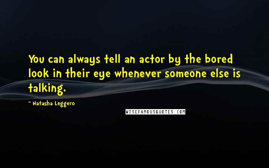 Natasha Leggero Quotes: You can always tell an actor by the bored look in their eye whenever someone else is talking.