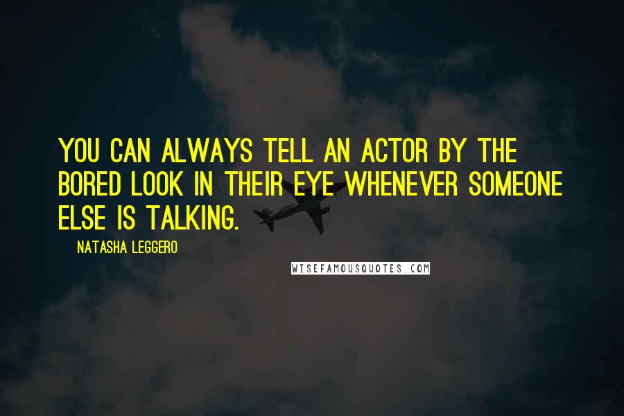 Natasha Leggero Quotes: You can always tell an actor by the bored look in their eye whenever someone else is talking.