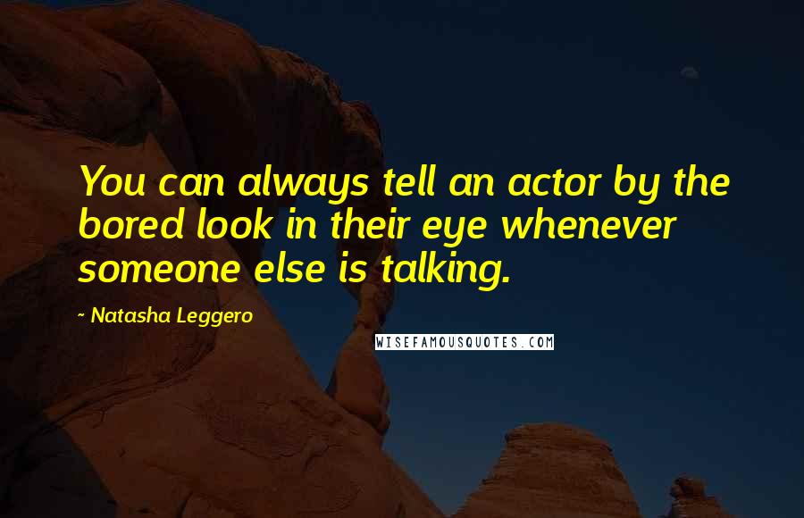 Natasha Leggero Quotes: You can always tell an actor by the bored look in their eye whenever someone else is talking.