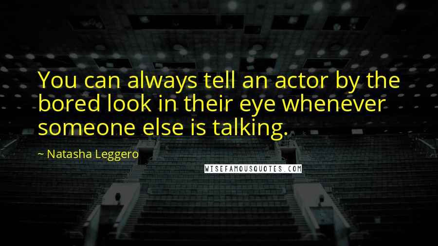 Natasha Leggero Quotes: You can always tell an actor by the bored look in their eye whenever someone else is talking.