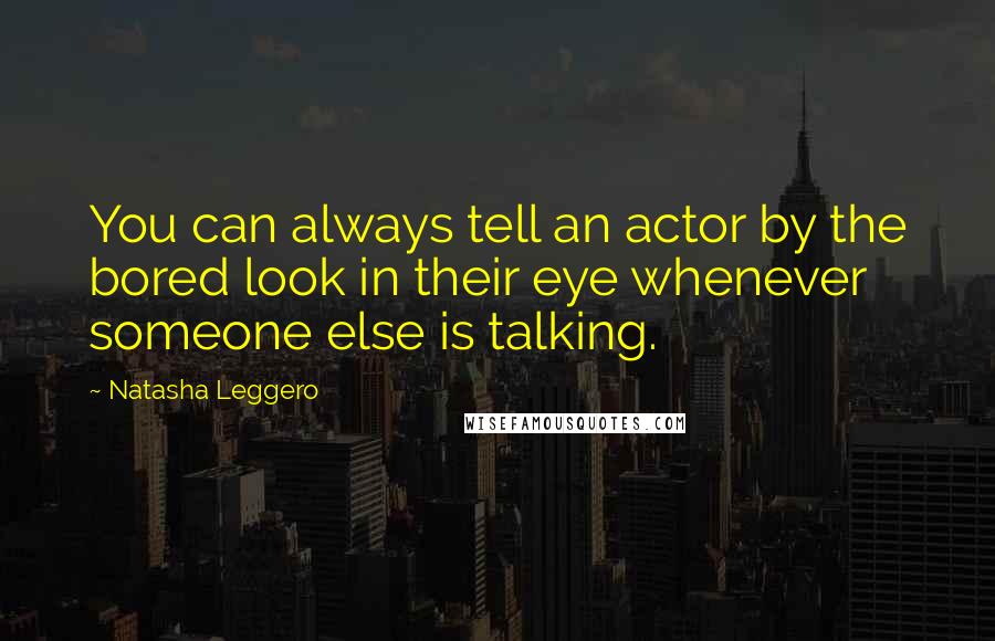 Natasha Leggero Quotes: You can always tell an actor by the bored look in their eye whenever someone else is talking.