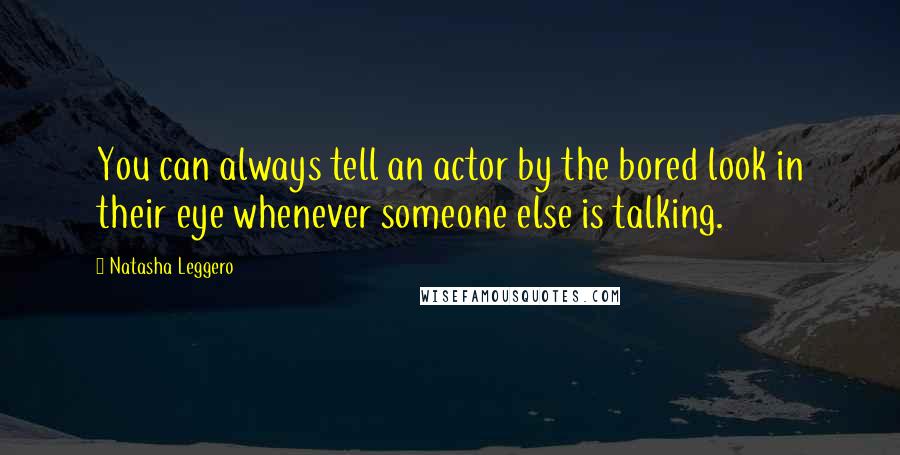 Natasha Leggero Quotes: You can always tell an actor by the bored look in their eye whenever someone else is talking.