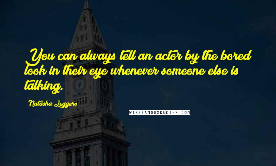 Natasha Leggero Quotes: You can always tell an actor by the bored look in their eye whenever someone else is talking.