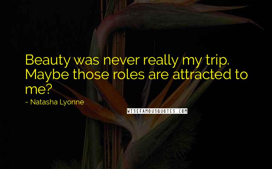 Natasha Lyonne Quotes: Beauty was never really my trip. Maybe those roles are attracted to me?