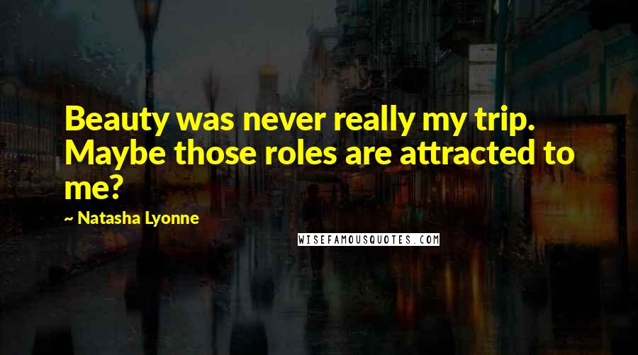 Natasha Lyonne Quotes: Beauty was never really my trip. Maybe those roles are attracted to me?