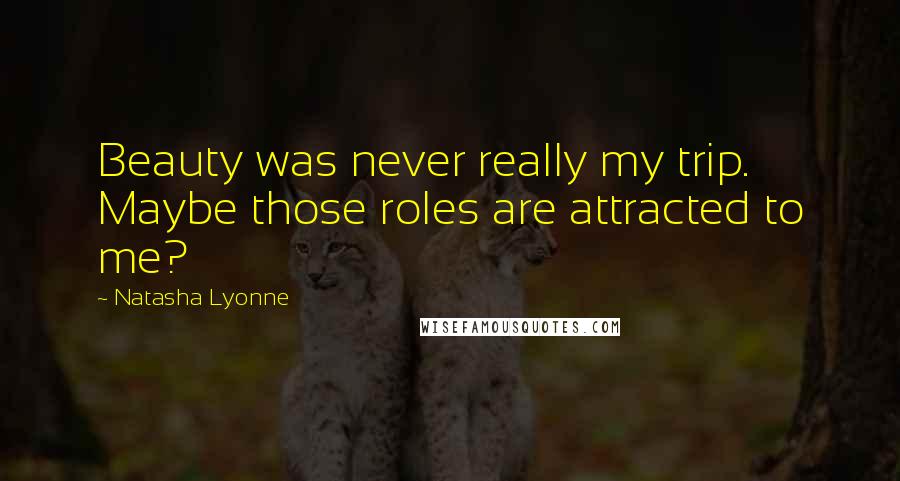 Natasha Lyonne Quotes: Beauty was never really my trip. Maybe those roles are attracted to me?