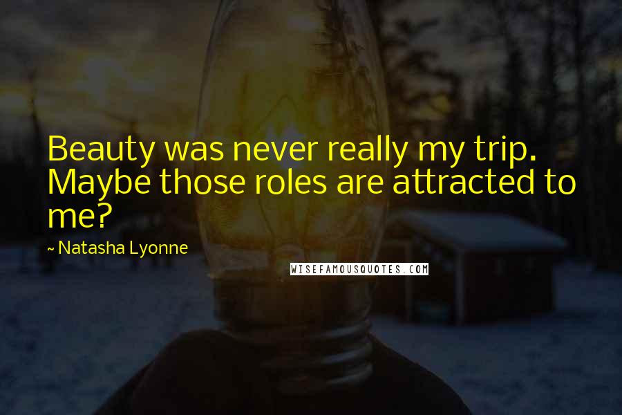 Natasha Lyonne Quotes: Beauty was never really my trip. Maybe those roles are attracted to me?