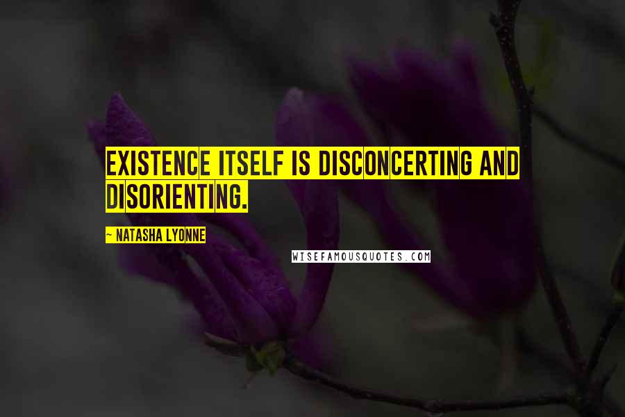 Natasha Lyonne Quotes: Existence itself is disconcerting and disorienting.