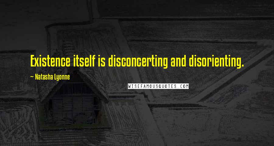 Natasha Lyonne Quotes: Existence itself is disconcerting and disorienting.