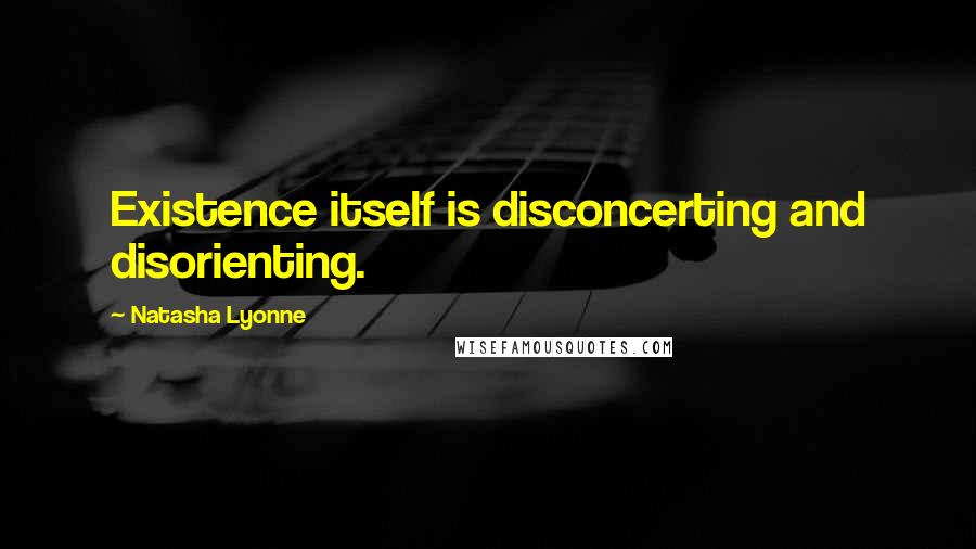 Natasha Lyonne Quotes: Existence itself is disconcerting and disorienting.