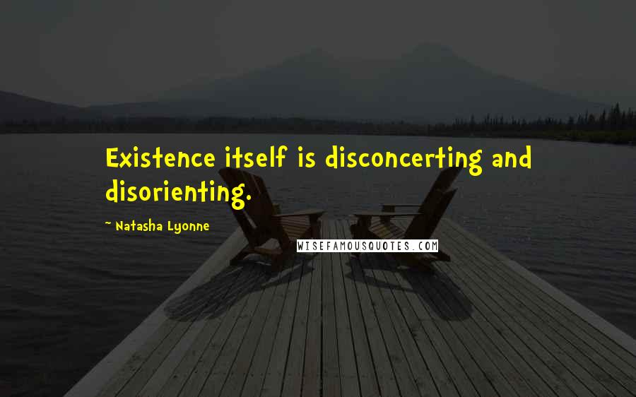 Natasha Lyonne Quotes: Existence itself is disconcerting and disorienting.