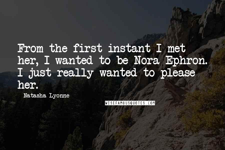 Natasha Lyonne Quotes: From the first instant I met her, I wanted to be Nora Ephron. I just really wanted to please her.