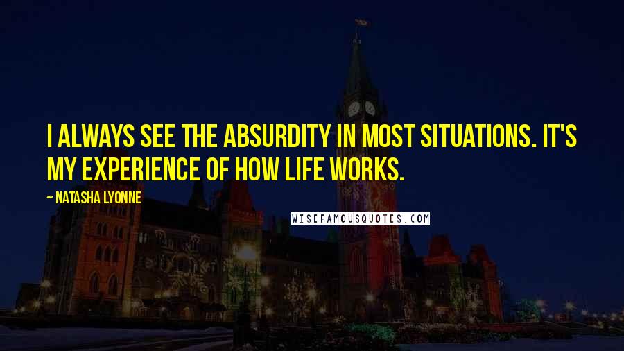 Natasha Lyonne Quotes: I always see the absurdity in most situations. It's my experience of how life works.